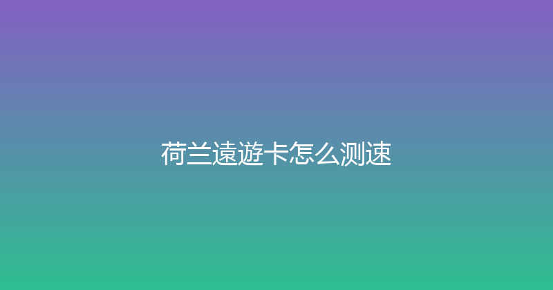 荷兰遠遊卡怎么测速 