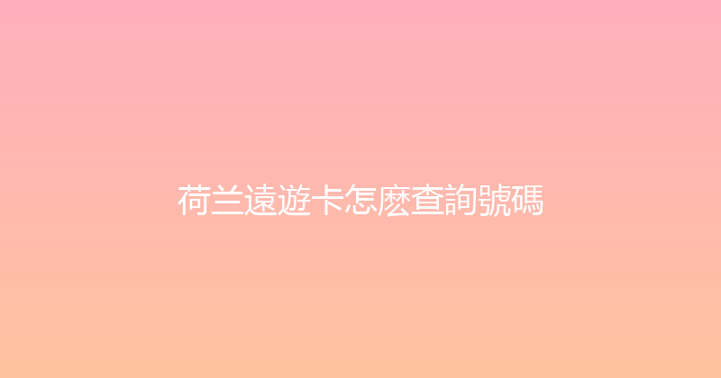 荷兰遠遊卡怎麽查詢號碼 