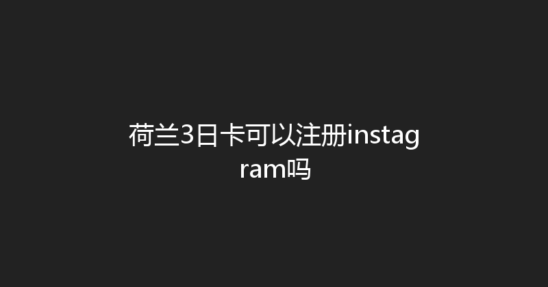 荷兰3日卡可以注册instagram吗 