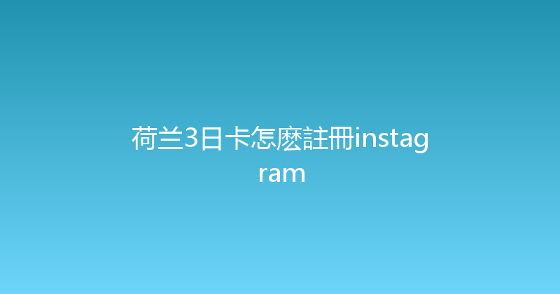 荷兰3日卡怎麽註冊instagram 