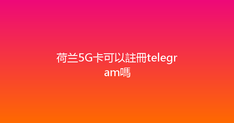 荷兰5G卡可以註冊telegram嗎 