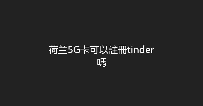 荷兰5G卡可以註冊tinder嗎 