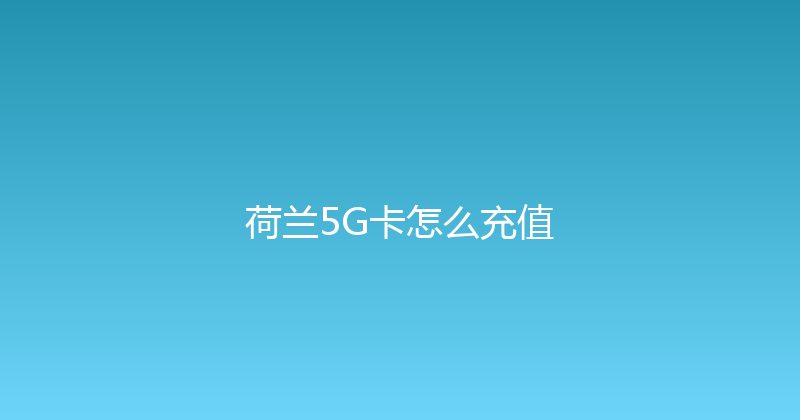 荷兰5G卡怎么充值 
