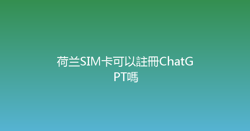 荷兰SIM卡可以註冊ChatGPT嗎 