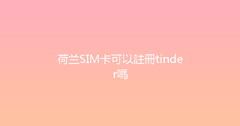 荷兰SIM卡可以註冊tinder嗎 