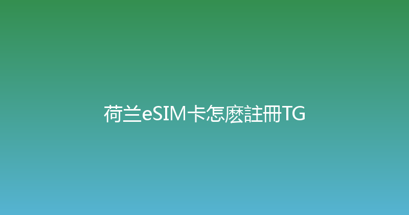 荷兰eSIM卡怎麽註冊TG 
