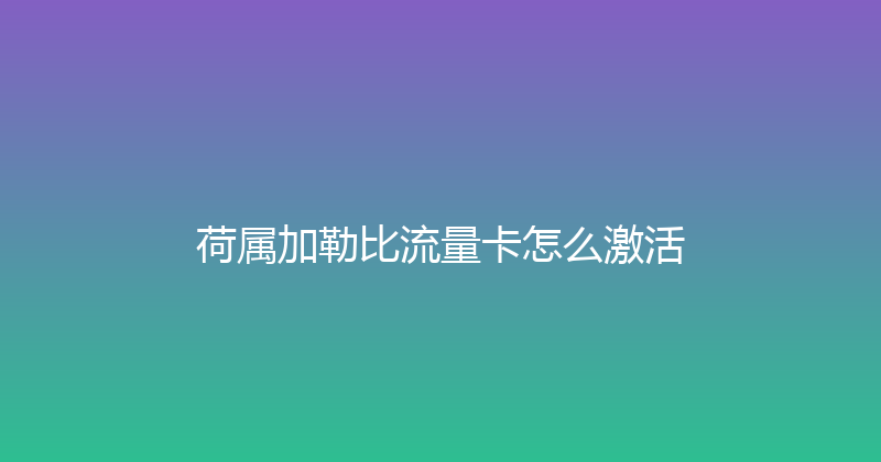 荷属加勒比流量卡怎么激活 