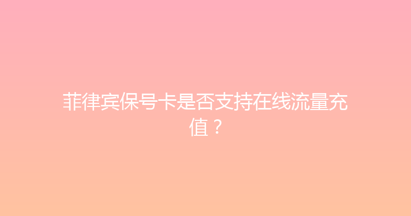 菲律宾保号卡是否支持在线流量充值？ 