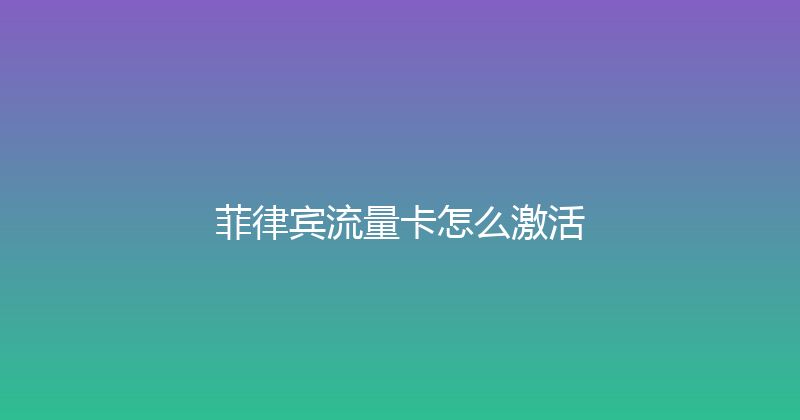 菲律宾流量卡怎么激活 