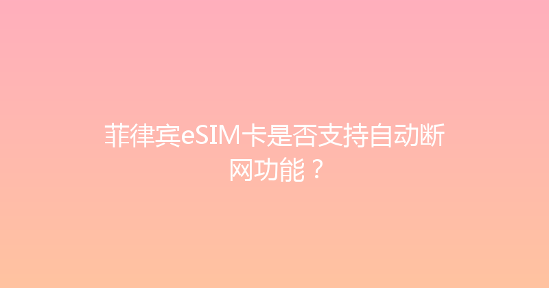 菲律宾eSIM卡是否支持自动断网功能？ 
