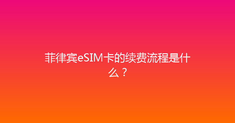 菲律宾eSIM卡的续费流程是什么？ 