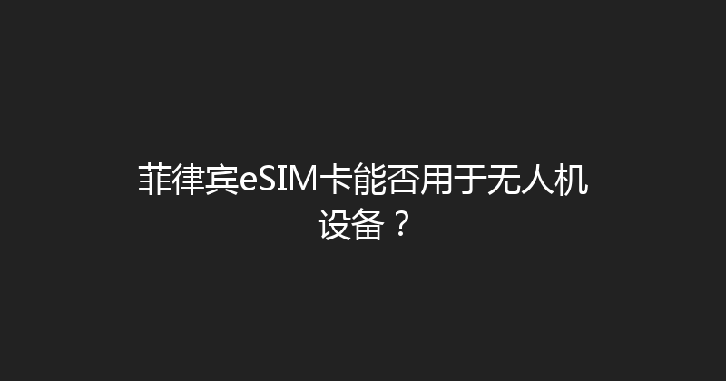 菲律宾eSIM卡能否用于无人机设备？ 