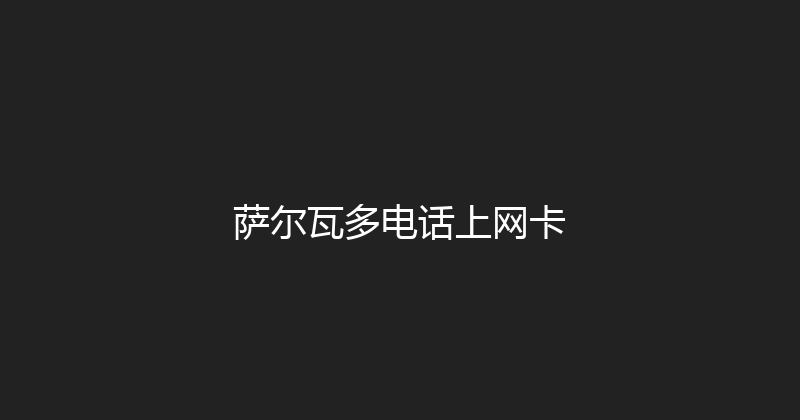 萨尔瓦多电话上网卡 