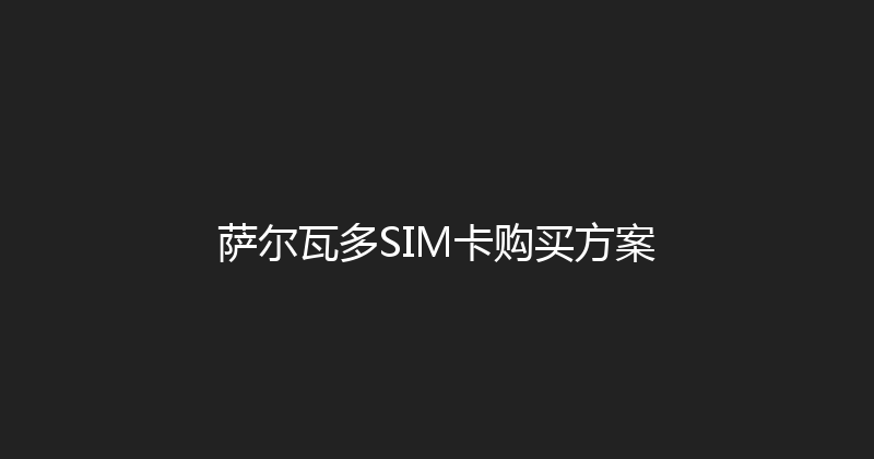 萨尔瓦多SIM卡购买方案 