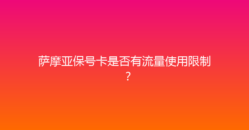 萨摩亚保号卡是否有流量使用限制？ 