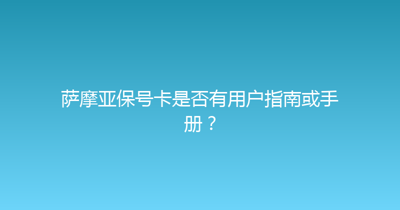 萨摩亚保号卡是否有用户指南或手册？ 