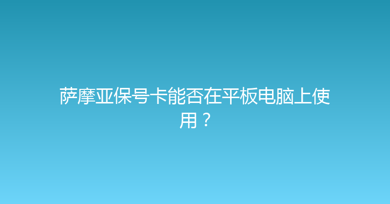 萨摩亚保号卡能否在平板电脑上使用？ 