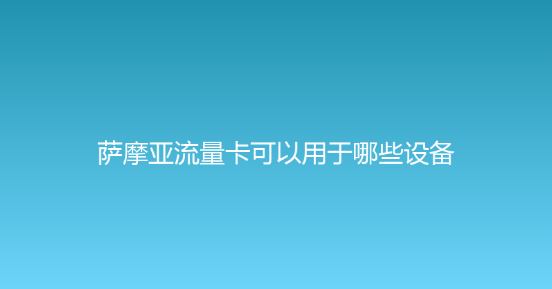 萨摩亚流量卡可以用于哪些设备 