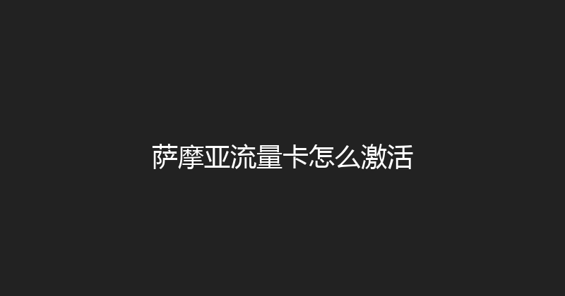 萨摩亚流量卡怎么激活 