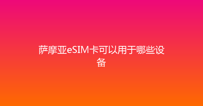 萨摩亚eSIM卡可以用于哪些设备 