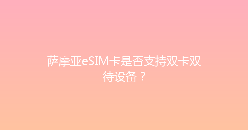 萨摩亚eSIM卡是否支持双卡双待设备？ 