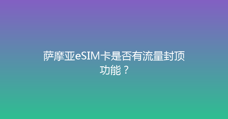 萨摩亚eSIM卡是否有流量封顶功能？ 