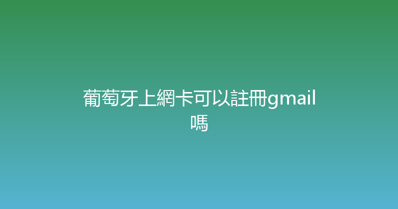 葡萄牙上網卡可以註冊gmail嗎 