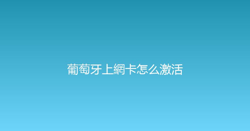 葡萄牙上網卡怎么激活 