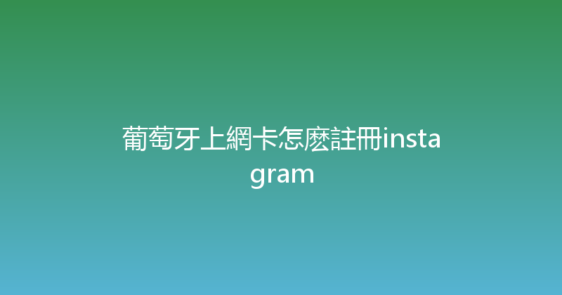 葡萄牙上網卡怎麽註冊instagram 