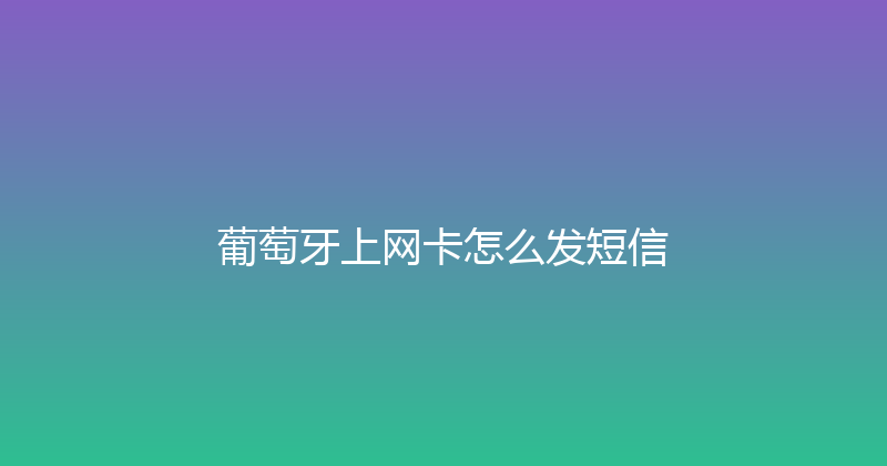 葡萄牙上网卡怎么发短信 