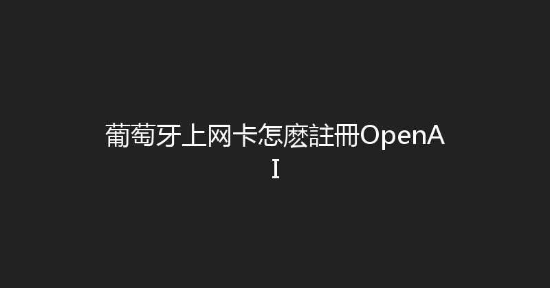 葡萄牙上网卡怎麽註冊OpenAI 