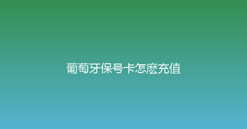 葡萄牙保号卡怎麽充值 