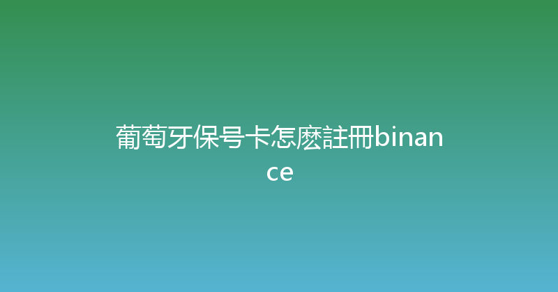 葡萄牙保号卡怎麽註冊binance 