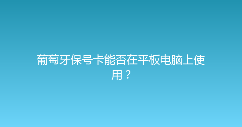葡萄牙保号卡能否在平板电脑上使用？ 