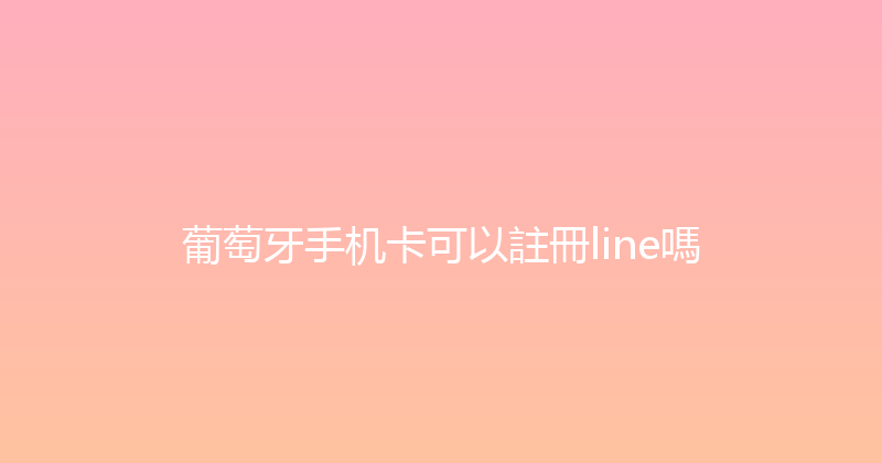 葡萄牙手机卡可以註冊line嗎 