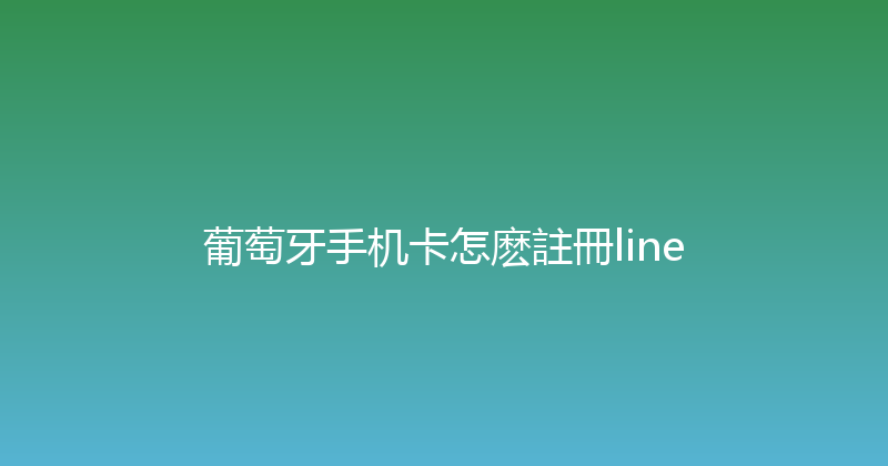 葡萄牙手机卡怎麽註冊line 