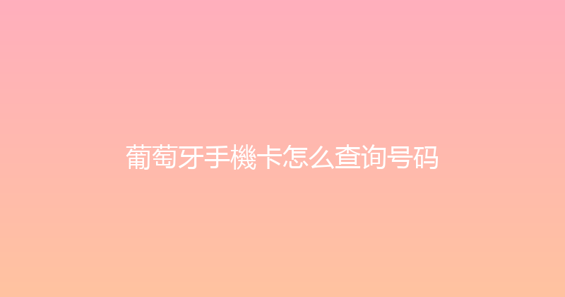葡萄牙手機卡怎么查询号码 