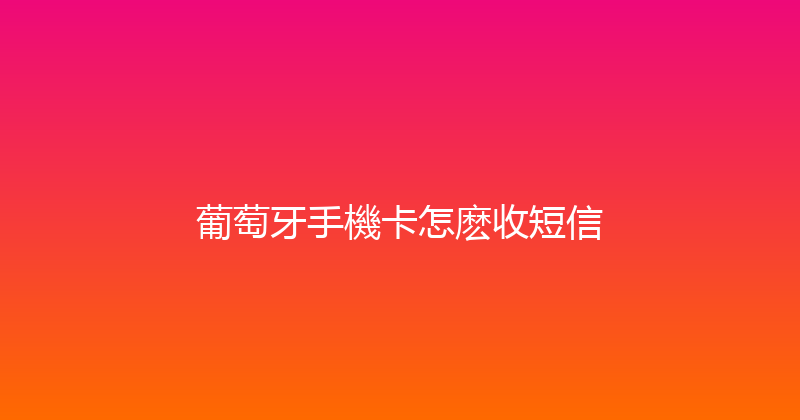 葡萄牙手機卡怎麽收短信 