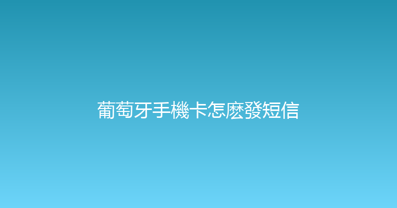 葡萄牙手機卡怎麽發短信 