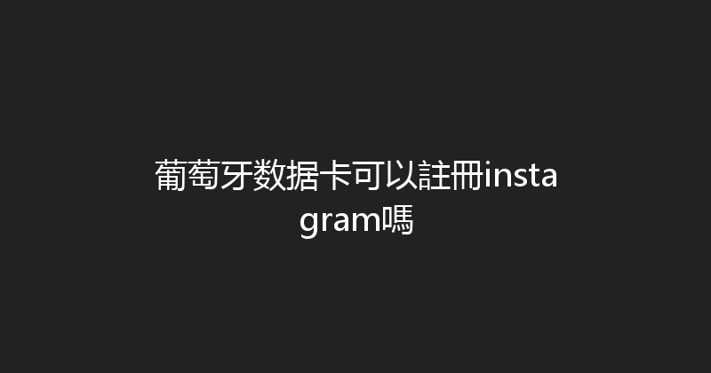 葡萄牙数据卡可以註冊instagram嗎 