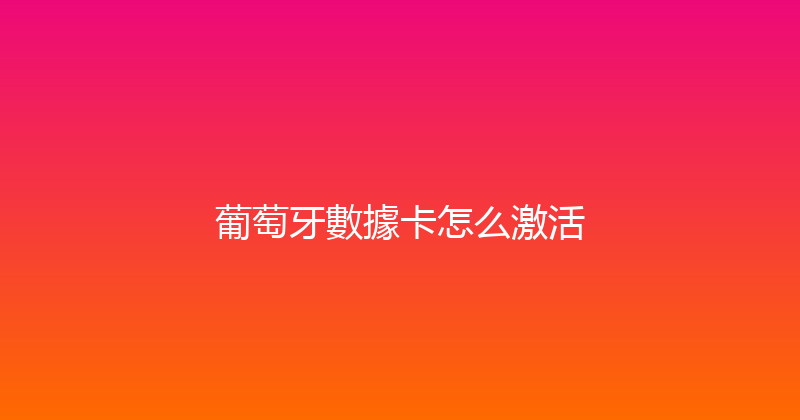 葡萄牙數據卡怎么激活 