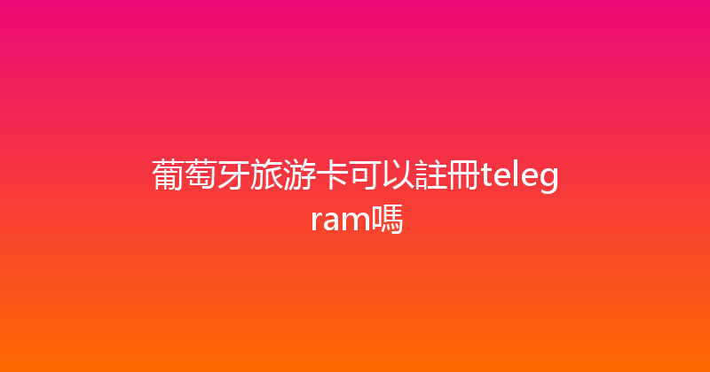 葡萄牙旅游卡可以註冊telegram嗎 