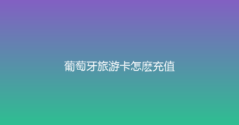 葡萄牙旅游卡怎麽充值 