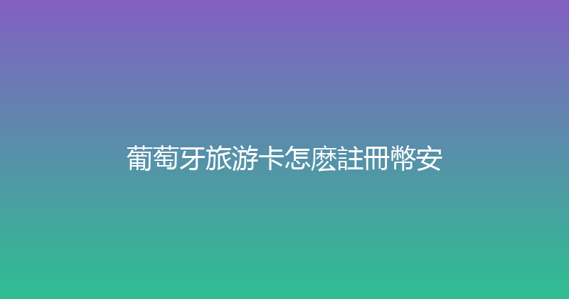 葡萄牙旅游卡怎麽註冊幣安 