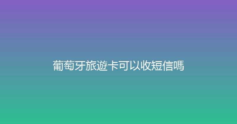葡萄牙旅遊卡可以收短信嗎 
