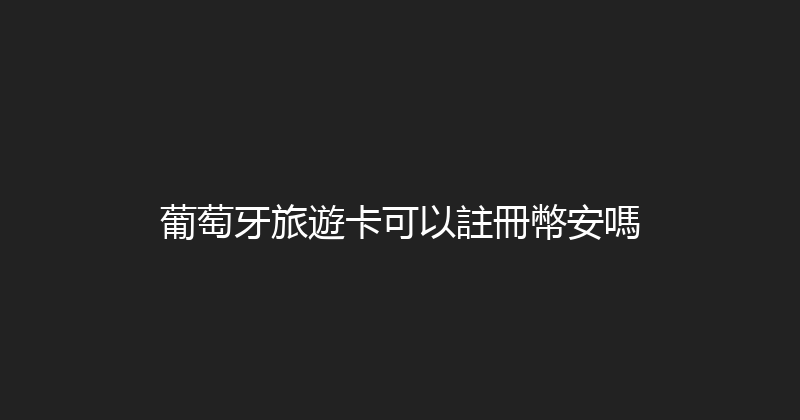 葡萄牙旅遊卡可以註冊幣安嗎 