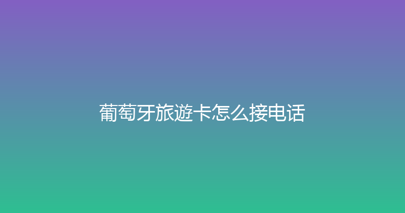 葡萄牙旅遊卡怎么接电话 