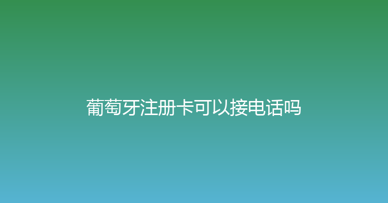 葡萄牙注册卡可以接电话吗 