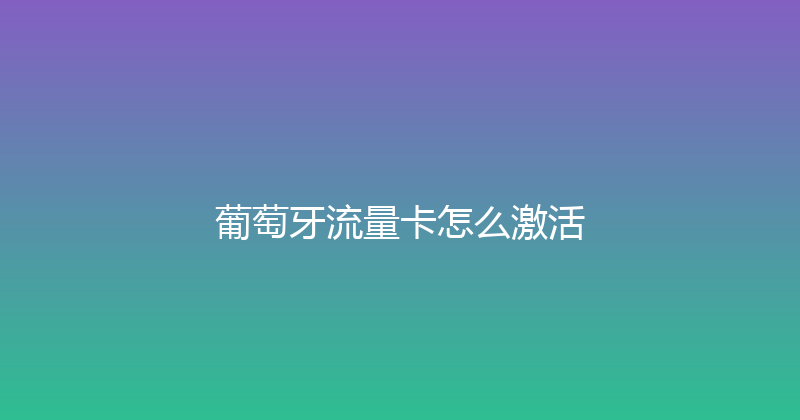 葡萄牙流量卡怎么激活 