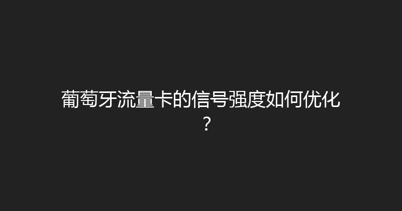 葡萄牙流量卡的信号强度如何优化？ 